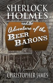 Sherlock Holmes and The Adventure of The Beer Barons, James Christopher
