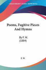 Poems, Fugitive Pieces And Hymns, F. W.