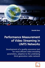 Performance Measurement of Video Streaming in UMTS Networks  Development of a quality assurance tool for most efficent video encoding parameters, adaptive to the underlying third generation radio network, Simm Dominik