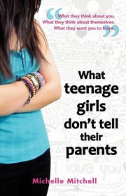 ksiazka tytu: What Teenage Girl's Don't Tell Their Parents autor: Mitchell Michelle