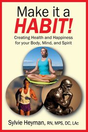Make it a HABIT! Creating Health and Happiness for your Body, Mind, and Spirit, Heyman Sylvie