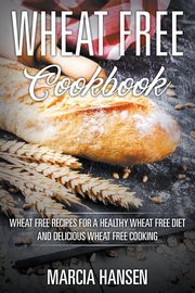 Wheat Free Cookbook, Hansen Marcia