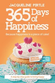 365 Days of Happiness - Because happiness is a piece of cake, Pirtle Jacqueline