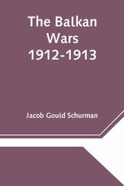 The Balkan Wars; 1912-1913, Gould Schurman Jacob