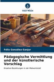 ksiazka tytu: Pdagogische Vermittlung und der knstlerische Vorschlag autor: Gonzlez-Sanjur Flix