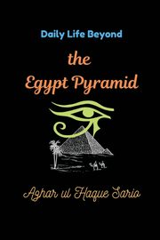 Daily Life Beyond the Egypt Pyramid, Sario Azhar ul Haque