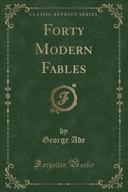 ksiazka tytu: Forty Modern Fables (Classic Reprint) autor: Ade George