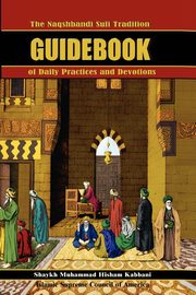 The Naqshbandi Sufi Tradition Guidebook of Daily Practices and Devotions, Kabbani Muhammad Hisham