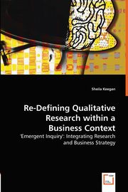 Re-Defining Qualitative Research within a Business Context, Keegan Sheila
