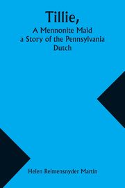 Tillie, A Mennonite Maid; a Story of the Pennsylvania Dutch, Martin Helen Reimensnyder