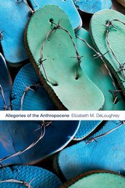 Allegories of the Anthropocene, DeLoughrey Elizabeth M.