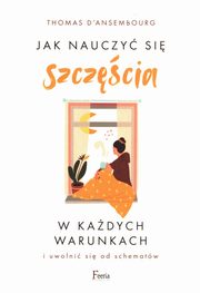 ksiazka tytu: Jak nauczy si szczcia w kadych warunkach autor: dAnsembourg Thomas