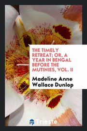 ksiazka tytu: The timely retreat; or, A year in Bengal before the mutinies, Vol. II autor: Dunlop Madeline Anne Wallace