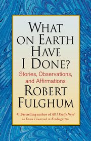 What on Earth Have I Done?, Fulghum Robert