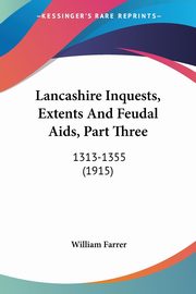 Lancashire Inquests, Extents And Feudal Aids, Part Three, Farrer William