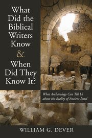 What Did the Biblical Writers Know and When Did They Know It?, Dever William G
