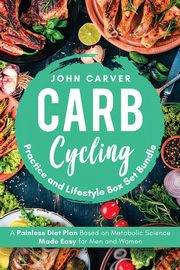 Carb Cycling Practice and Lifestyle Box Set Bundle, Carver John