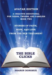 The Bible Clicks, Avatar Edition, A Creative Devotional for Teens, Tweens, and Families, Book Two, Donohue Sharon