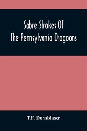 ksiazka tytu: Sabre Strokes Of The Pennsylvania Dragoons autor: Dornblaser T.F.