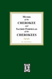 Myths of the CHEROKEE and Sacred Formulas of the CHEROKEES, Mooney James