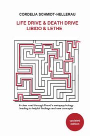 Life Drive & Death Drive Libido & Lethe A clear road through Freud's metapsychology leading to helpful fi ndings and new concepts, Schmidt-Hellerau Cordelia