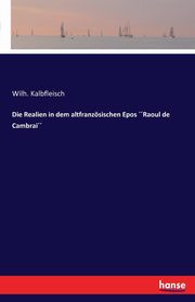 Die Realien in dem altfranzsischen Epos Raoul de Cambrai, Kalbfleisch Wilh.