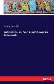 Weltgeschichte der Kunst bis zur Erbauung der Sophienkirche, Sybel Ludwig von