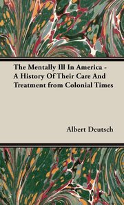 ksiazka tytu: The Mentally Ill In America - A History Of Their Care And Treatment from Colonial Times autor: Deutsch Albert