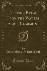 ksiazka tytu: A Hero; Bread Upon the Waters; Alice Learmont (Classic Reprint) autor: Craik Dinah Maria Mulock