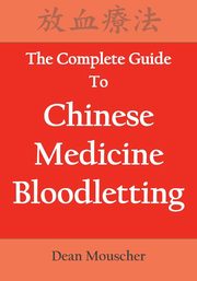 The Complete Guide To Chinese Medicine Bloodletting, Mouscher Dean