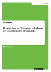 ksiazka tytu: Elbvertiefung vs. Gleisausbau in Richtung der Zukunftsmrkte in Osteuropa autor: Wegner Iris