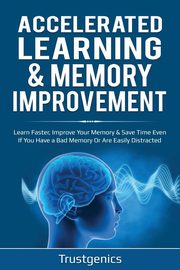 Accelerated Learning & Memory Improvement (2 In 1) Bundle To Learn Faster, Improve Your Memory & Save Time Even If You Have a Bad Memory Or Are Easily Distracted, Genics Trust