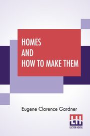 Homes And How To Make Them, Gardner Eugene Clarence