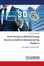 From Design to Manufacturing Based on Additive Manufacturing Platform, Haghsefat Kianoush
