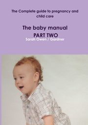 The Complete guide to pregnancy and child care - The baby manual - PART TWO, Owen / Gardner Sarah