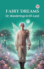 Fairy Dreams Or, Wanderings In Elf-Land, Austin Jane G.