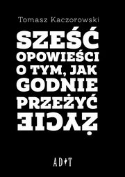 ksiazka tytu: Sze opowieci o tym, jak godnie przey ycie autor: Kaczorowski Tomasz