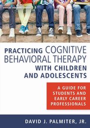 ksiazka tytu: Practicing Cognitive Behavioral Therapy with Children and Adolescents autor: Palmiter Jr. David J. PhD ABPP