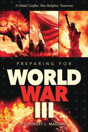 Preparing for World War III A Global Conflict That Redefines Tomorrow, Maginnis Lt. Col. Robert