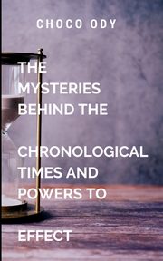 The Mysteries Behind The Chronological Times and Powers to Effect, CHOCO A
