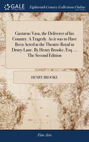 ksiazka tytu: Gustavus Vasa, the Deliverer of his Country. A Tragedy. As it was to Have Been Acted at the Theatre-Royal in Drury-Lane. By Henry Brooke, Esq. ... The Second Edition autor: Brooke Henry