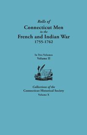 Rolls of Connecticut Men in the French and Indian War, 1755-1762. in Two Volumes. Volume II. Collections of the Connecticut Historical Society, Volume, Bates Alfred C.