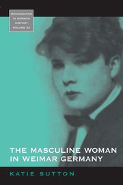 The Masculine Woman in Weimar Germany, Sutton Katie