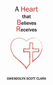A Heart that Believes Receives, Clark Gwendolyn Scott