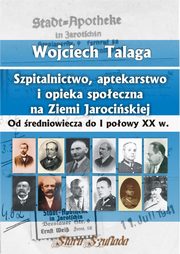 ksiazka tytu: Szpitalnictwo, aptekarstwo i opieka spoeczna na Ziemi Jarociskiej autor: Talaga Wojciech