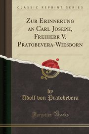 ksiazka tytu: Zur Erinnerung an Carl Joseph, Freiherr V. Pratobevera-Wiesborn (Classic Reprint) autor: Pratobevera Adolf von