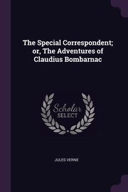 ksiazka tytu: The Special Correspondent; or, The Adventures of Claudius Bombarnac autor: Verne Jules