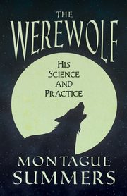 The Werewolf - His Science and Practices (Fantasy and Horror Classics), Summers Montague