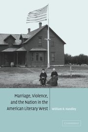 Marriage, Violence and the Nation in the American Literary West, Handley William R.