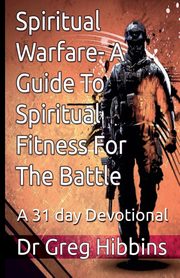 Spiritual Warfare-A Guide To Spiritual Fitness For the Battle, Hibbins Greg